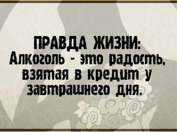 ПРАВДА ЖИЗНИ Алкоголь это радость взятая в кпедпт у завтпашнего дня