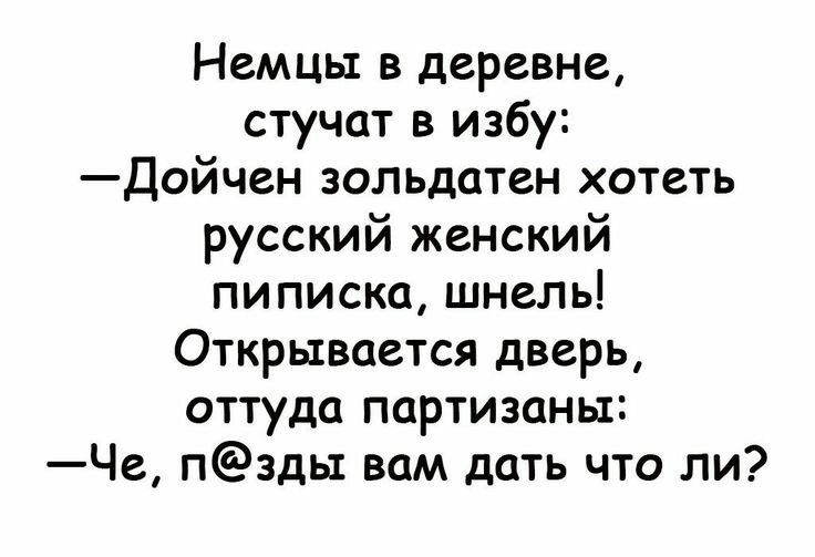 Немцы в деревне стучат в избу Дойчен зольдатен хотеть русский женский пиписка шнель Открывается дверь оттуда партизаны Че пзды вам дать что ли