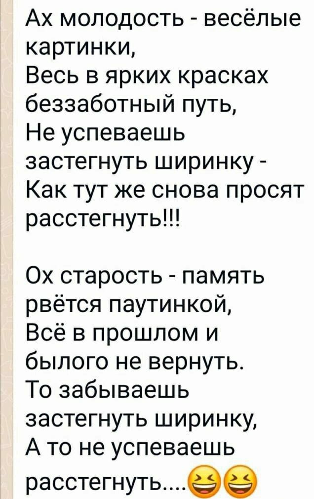 Ах молодость весёлые картинки Весь в ярких красках беззаботный путь Не успеваешь застегнуть ширинку Как тут же снова просят расстегнуть Ох старость память рвётся паутинкой Всё в прошлом и былого не вернуть То забываешь застегнуть ширинку А то не успеваешь расстегнутьее