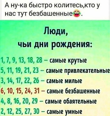 А ну ка быстро колитеськто у нас тут безбашенныеё Люди чьи дни рождения 1 7 9 13 18 28 самые крутые 5 11 19 21 23 самые привлекательные 3 14 17 22 26 самые милые 61015 24 31 самые безбашенные 4 8 16 20 29 самые обаятельные 2 12 25 27 30 самые умные