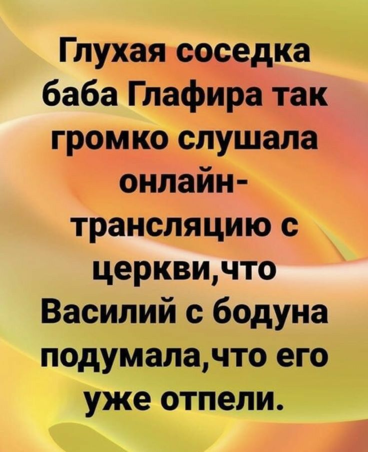 Глухая соседка баба Глафира так громко слушала онлайн трансляцию с церквичто Василий с бодуна подумалачто его уже отпели