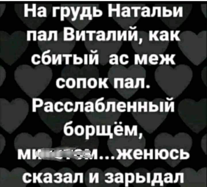 На грудь Натальи пал Виталий как сбитый ас меж сопок пап Расслабленный 60рщём Мженюсь сказал и зарыдал