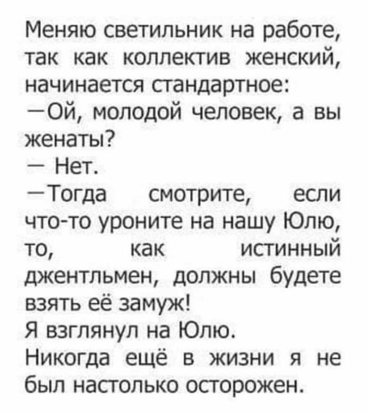 Меняю светильник на работе так как коллектив женский начинается стандартное Ой молодой человек а вы женаты Нет Тогда смотрите если чтото уроните на нашу Юлю то как истинный джентльмен должны будете взять её замуж Я взглянул на Юлю Никогда ещё в жизни я не был настолько осторожен