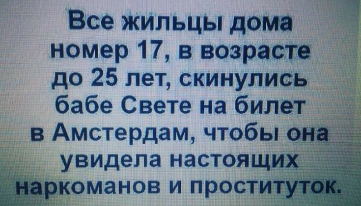 Все жильцы дом номер 17 в возрасте до 25 лет скинупись бабе Свете на билет в Амстердам чтобы о _ увидела настоящих шркоманов и прости