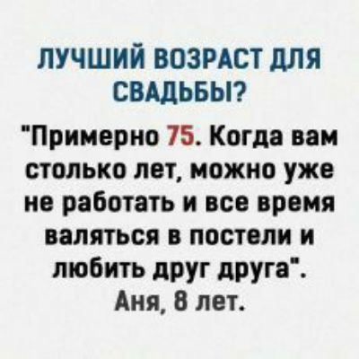 ЛУЧШИЙ ВОЗРАСТ дЛЯ СВАДЬБЫ Прииерно 75 Когда вом столько лет можно уже но работать и все время валяться постели и любить друг друга Аня лет