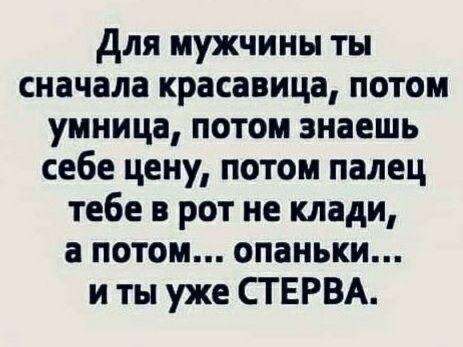 Для мужчины ты сначала красавица потом умница потом знаешь себе цену потом палец тебе в рот не клади а потом опаньки и ты уже СТ ЕРВА