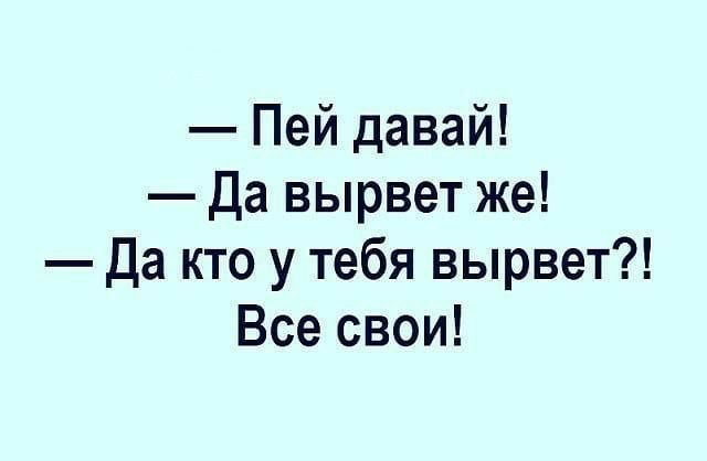 Пей давай Да вырвет же Да кто у тебя вырвет Все свои