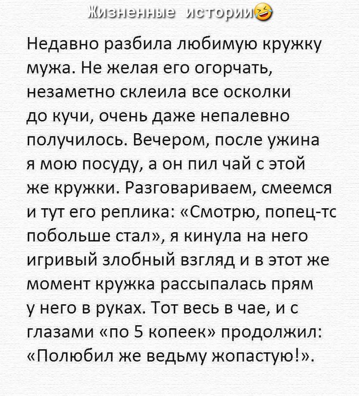 изнгтыг пищ0 Недавно разбила любимую кружку мужа Не желая его огорчать незаметно склеила все осколки до кучи очень даже непалевно получилось Вечером после ужина я мою посуду а он пил чай с этой же КРУЖКИ РЭЗГОВЗРИЕЭЕМ смеемся И ТУТ ЕГО реплика СМОТРЮ попец тс побольше стал я кинула на него игривый злобный взгляд и в этот же момент кружка рассыпалась прям у него в руках Тот весь в чае и с глазами п