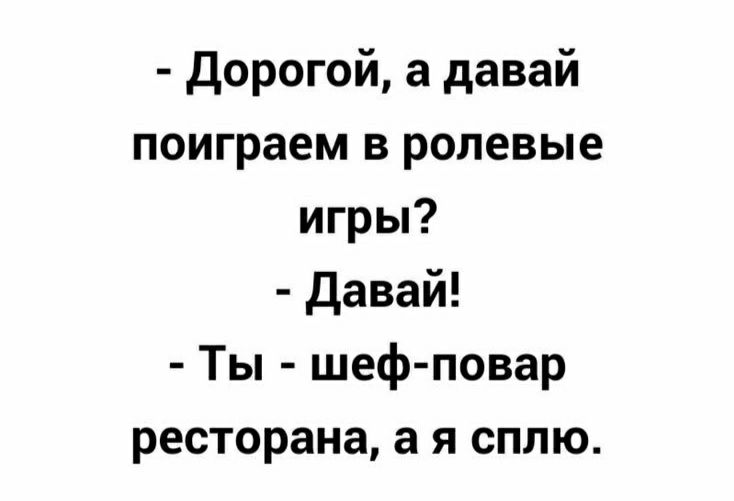Дорогой а давай поиграем в ролевые игры Давай Ты шеф повар ресторана а я сплю
