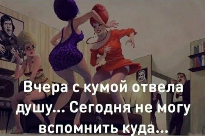 Вчера с кумой отвела душу Сегодня не могу вспомнить куда