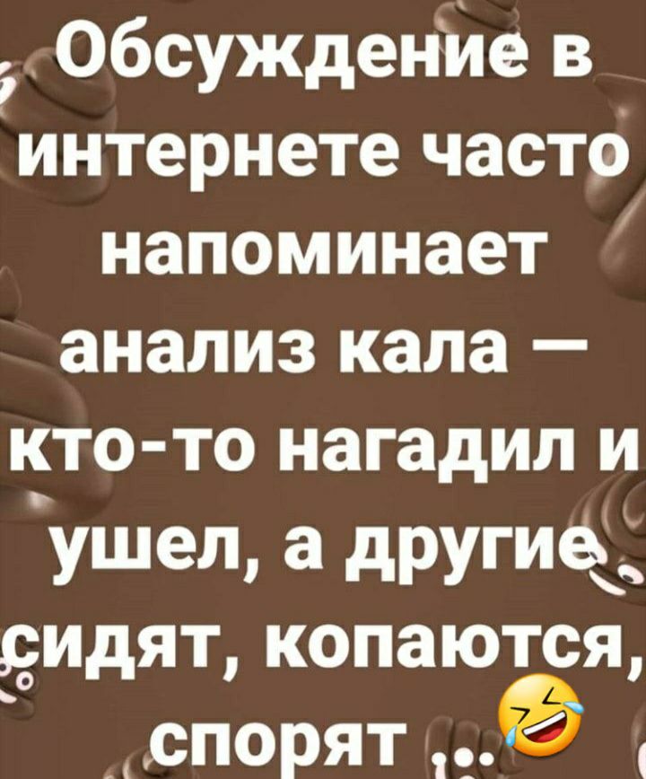 Обсуждение в интернете часто напоминает анализ кала кто то нагадил и ушел а другие дидят копаются _ _спорят