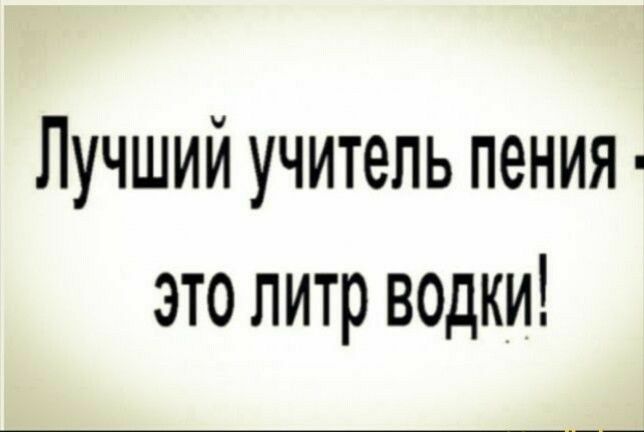 Лучший учитель пения это литр водки