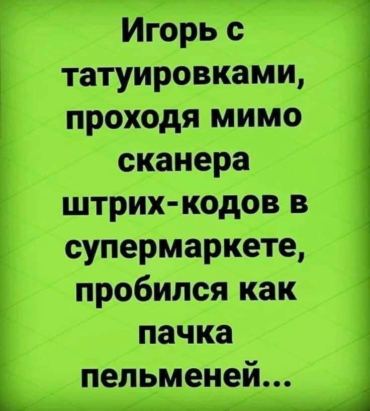 Игорь с татуировками проходя мимо сканера штрих кодов в супермаркете пробился как пачка пельменей