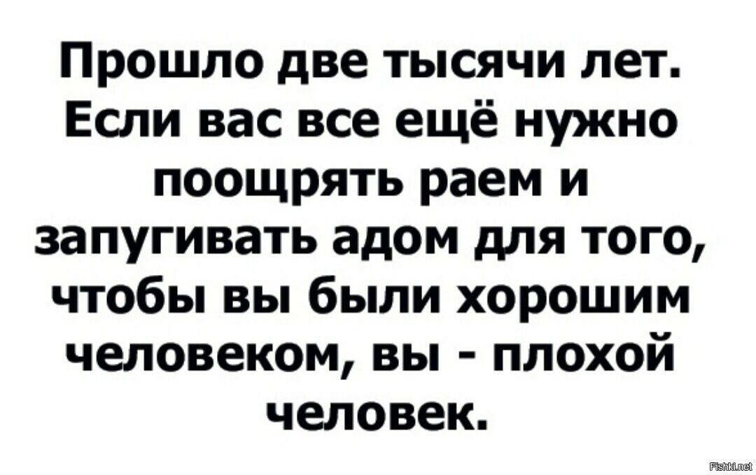 Прошло два года. Прошло две тысячи лет если вас все еще нужно поощрять раем. Если вас нужно поощрять раем или запугивать. Если вас нужно поощрять раем или запугивать адом. Прошло 2000 лет если вас все еще нужно поощрять раем.