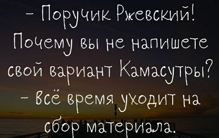 Поручик Ржеыкий ПоЧему вы не напишете свой вариант Камасутры Бсё время рюдит на сбор матвризла