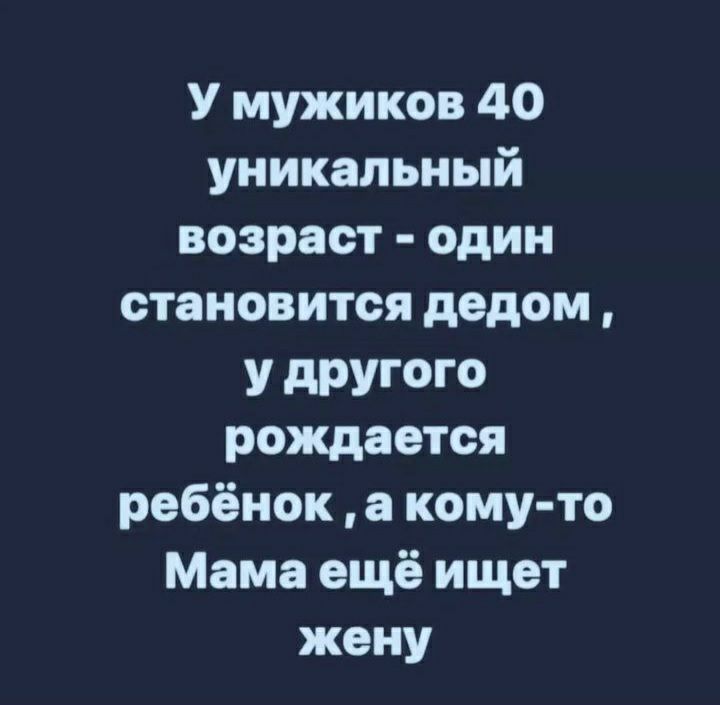 У мужиков 40 уникальный возраст один становится дедом У дРУГОГО рождается ребёнок а кому то Мама ещё ищет жену