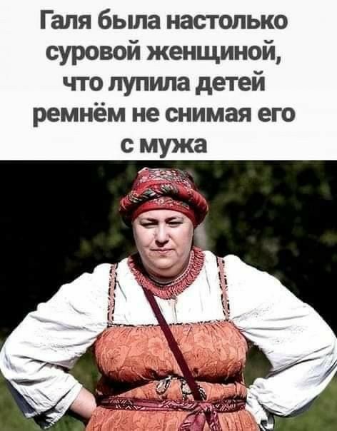 Галя была настолько суровой женщиной что пупила детей ремнём не снимая его с мужа