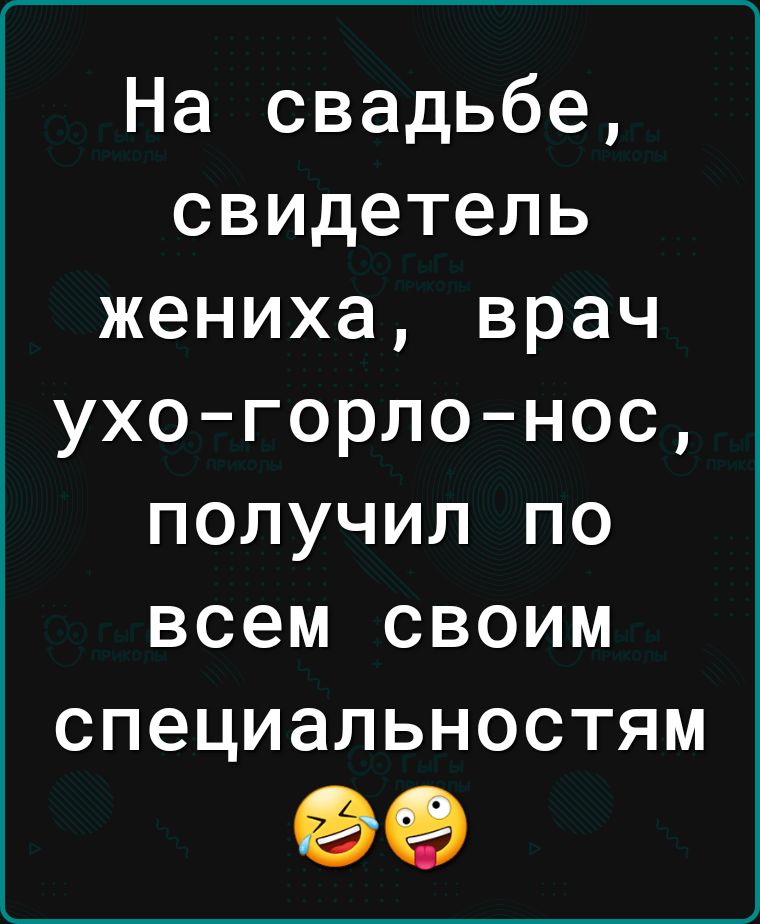 На свадьбе свидетель жениха врач ухогорлонос получил по всем своим специальностям 99