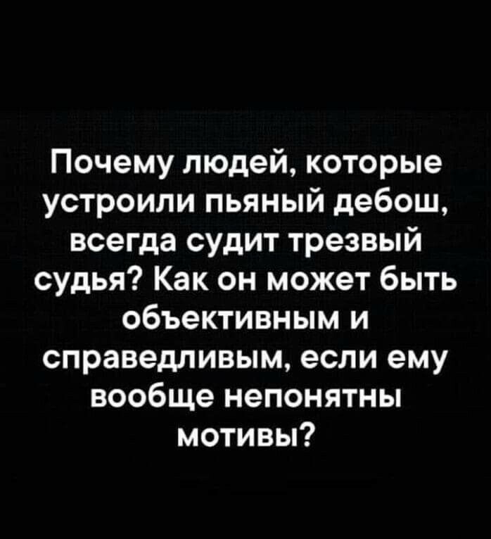 Почему людей которые устроили пьяный дебош всегда судит трезвый судья Как он может быть объективным и справедливым если ему вообще непонятны мотивы