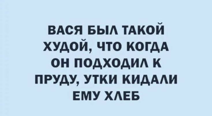 вдся выд тАкой худой что когдА он подходид к пруду утки кидми ЕМУ ХАЕБ