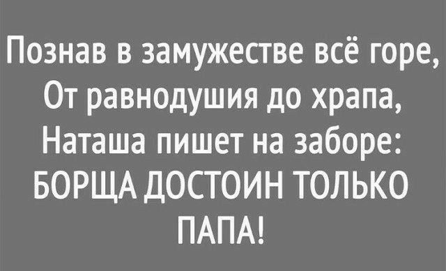 Познав в замужестве всё горе От равнодушия до храпа Наташа пишет на заборе БОРЩА ДОСТОИН ТОЛЬКО ПАПА