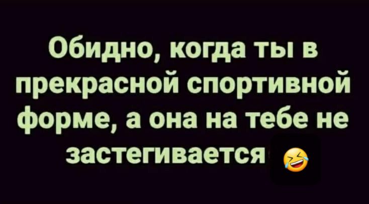 Обидно когда ты в прекрасной спортивной форме а она на тебе не застегивается