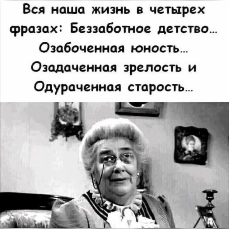 Вся наша жизнь в четырех фразах Беззаботное детство Озабоченнан юность Озадаченипя зрелость и Одураченноя старость тт