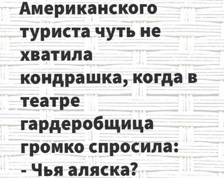 Американского туриста чуть не хватила кондрашка когда в театре гардеробщица громко спросила Чья аляска