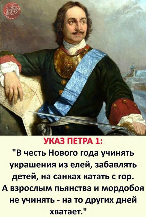 УКАЗ ПЕТРА 1 В честь Нового года учинять украшения из елей забавлять детей на санках катать с гор А взрослым пьянства и мордобоя не учинять на то других дней хватает