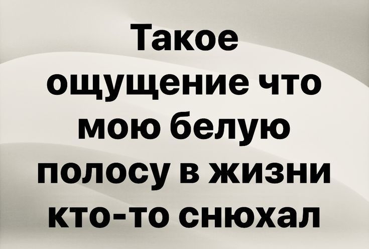 Такое ощущение что мою белую полосу в жизни кто то снюхал