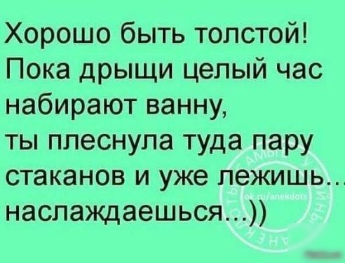 Хорошо быть толстой Пока дрыщи целый час набирают ванну ты ппеснула туда пару стаканов и уже лежишь наслаждаешься