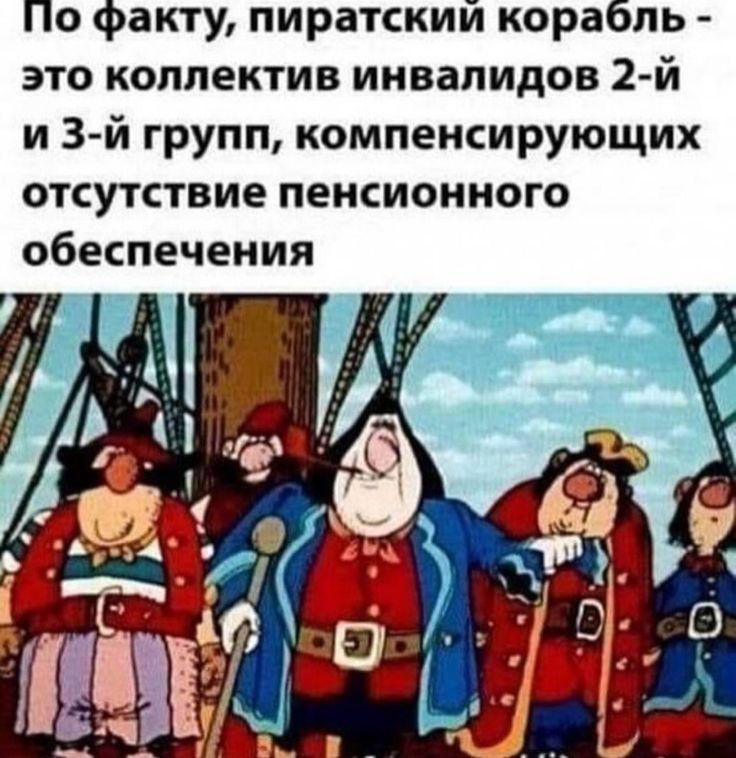 По факту пиратский корабль это коллектив инвалидов 2 й и 3й групп компенсирующих отсутствие пенсионного обеспечения