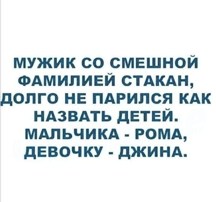 МУЖИК СО СМЕШНОЙ ФАМИПИЕЙ СТАКАН дОПГО НЕ ПАРИПСЯ КАК НАЗВАТЬ дЕТЕЙ МАЛЬЧИКА РОМА дЕВОЧКУ дЖИНА