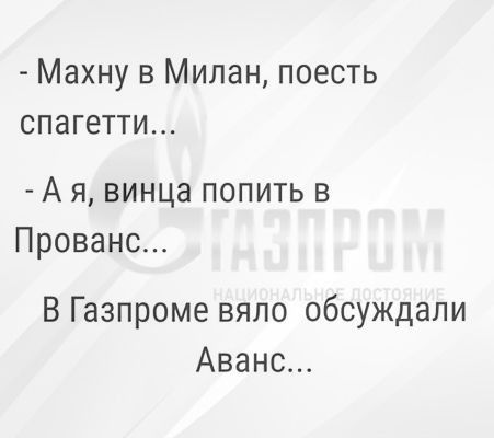 Махну в Милан поесть спагетти А я винца попить в Прованс В Газпроме вяло обсуждали Аванс