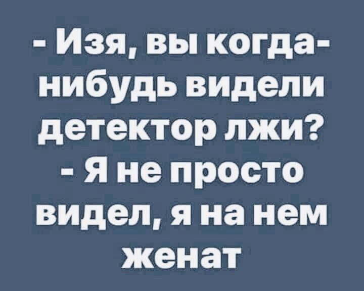 Изя вы когда нибудь видели детектор лжи Я не просто видел я на нем женат