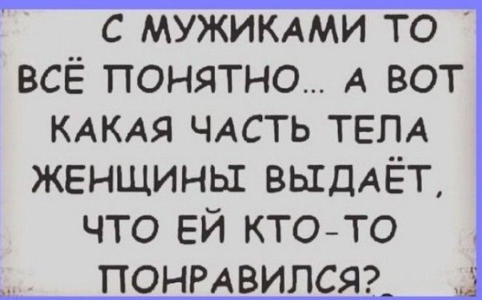 с мужиклкми то всё понятно А вот КАКАЯ чдсть ТЕЛА женщины выддЁт что ЕЙ кто то ПОНРАВИЛСЯ