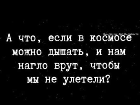 А что если в коёйбёё можно дышать и нам нагло врут чтобы мы не улетели