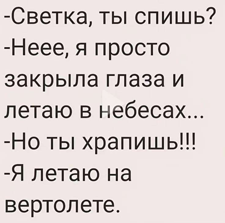 -Светка, ты спишь?
-Неее, я просто закрыла глаза и летаю в небесах...
-Но ты храпишь!!!
-Я летаю на вертолете.