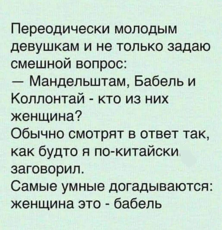 Переодически молодым девушкам и не только задаю смешной вопрос:
— Мандельштам, Babel и Коллонтай - кто из них женщина?
Обычно смотрят в ответ так, как будто я по-китайски заговорил.
Самые умные догадвываются: женщина это - babel.