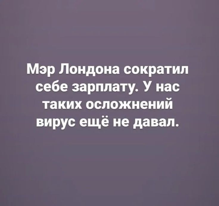 Мэр Лондона сократил себе зарплату. У нас таких осложнений вирус ещё не давал.