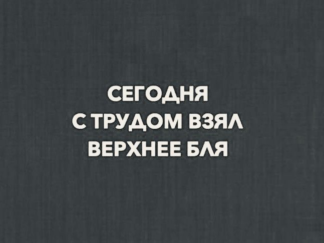 СЕГОДНЯ С ТРУДОМ ВЗЯЛ ВЕРХНЕЕ БЛЯ