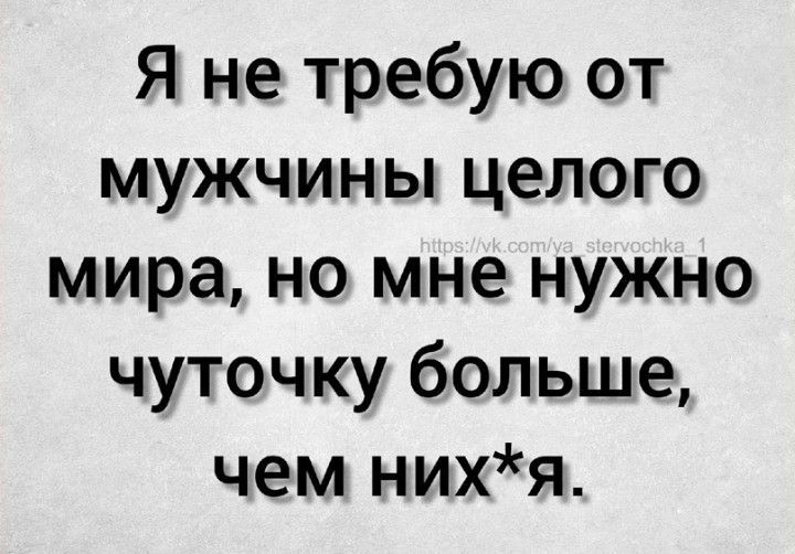 Я не требую от мужчины целого мира, но мне нужно чуточку больше, чем них*я.