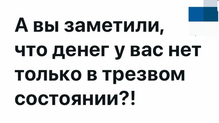А вы заметили, что денег у вас нет только в трезвом состоянии?!