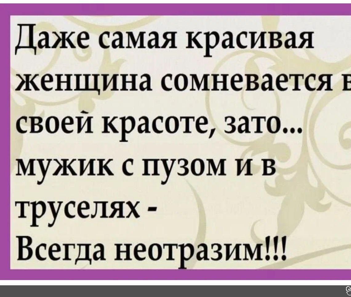 Даже самая красивая женщина сомневается в своей красоте зато мужик с пузом и в труселях Всегда неотразим