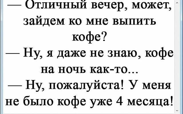 Отличный вечер может зайдем ко мне выпить кофе Ну я даже не знаю кофе на ночь как то Ну пожалуйста У меня не было кофе уже 4 месяца