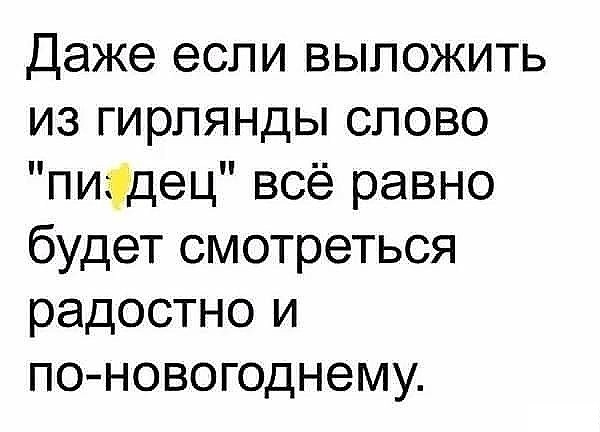 Даже если выложить из гирлянды слово пиздец всё равно будет смотреться радостно и поновогоднему