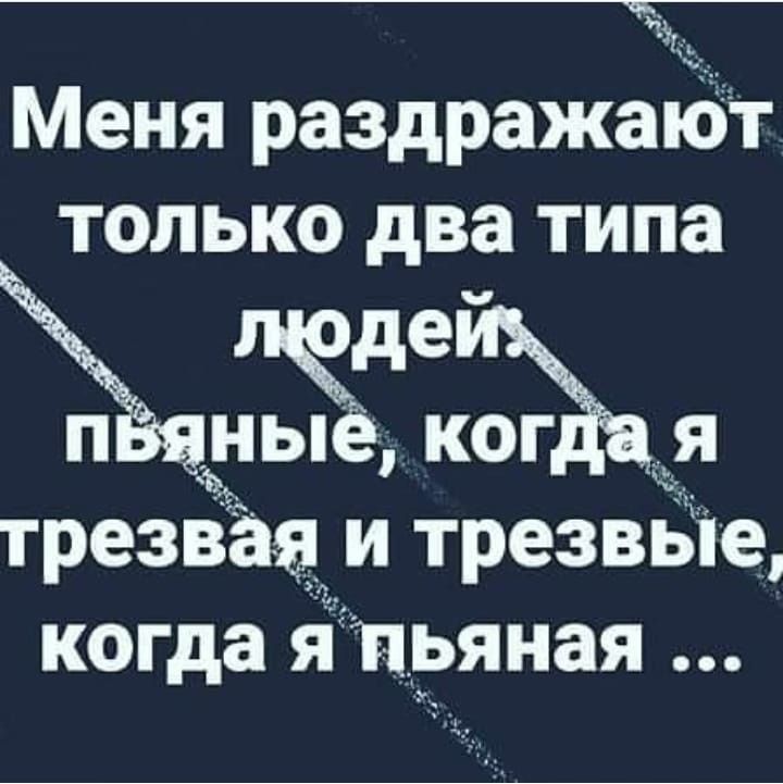 ЧЁ Меня раздражают только два типа зьдіъ ТРЕЗВЗЯ И ТРЭЗВЬЭ когда Я Пьяная