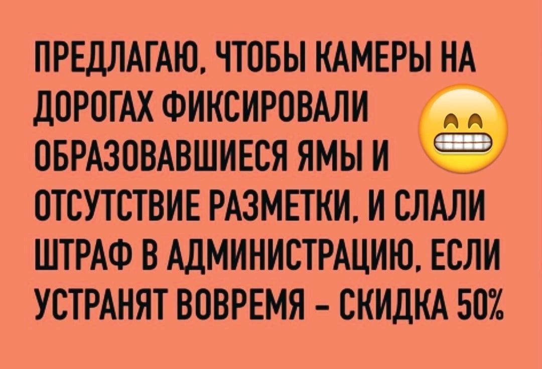 ПРЕДЛАГАЮ чтпвы КАМЕРЫ КА дОРПГАХФИКСИРОВАЛИ овизошшиесяямыи ОТСУТСТВИЕ РАЗМЕТКИ и шли ШТРАФ в АДМИНИСТРАЦИЮ если устмнят вовремя СКИДКА 502