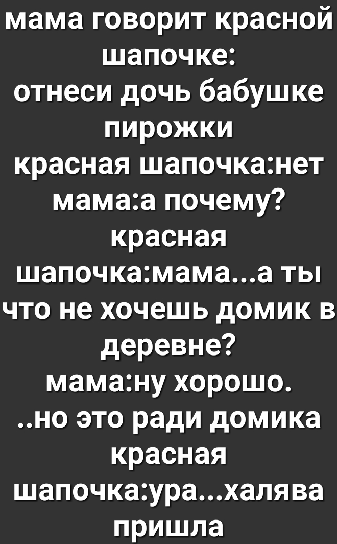 мама говорит красной шапочке отнеси дочь бабушке пирожки красная шапочканет мамаа почему красная шапочкамамаа ты что не хочешь домик в деревне маману хорошо но это ради домика красная шапочкаурахалява пришла