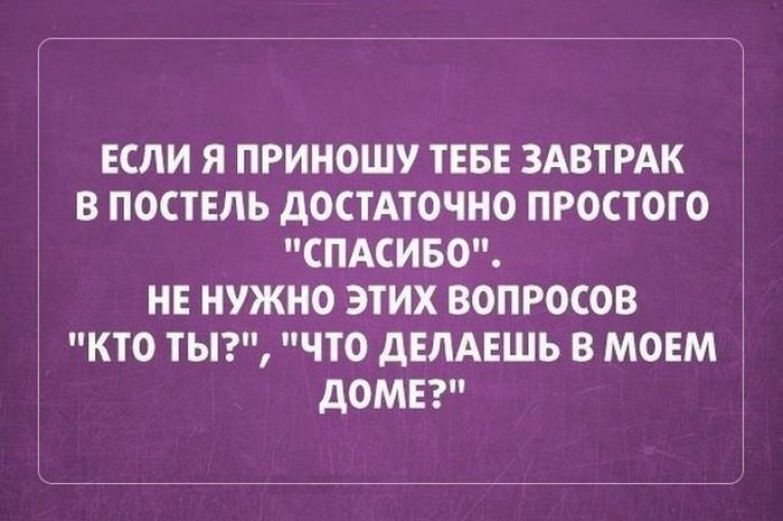 если я приношу ТЕБЕ ЗАВТРАК в ПОСТЕЛЬ достдточно простого спдсиво нв нужно этих вопросов кто тыг что дЕЛАЕШЬ в МОЕМ дом